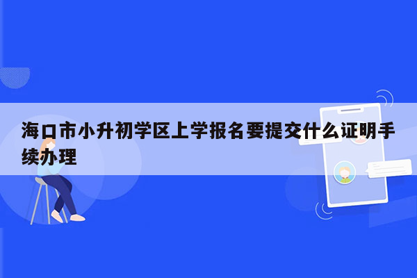 海口市小升初学区上学报名要提交什么证明手续办理