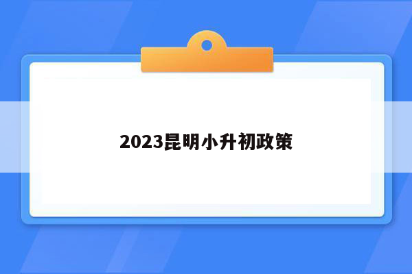 2023昆明小升初政策