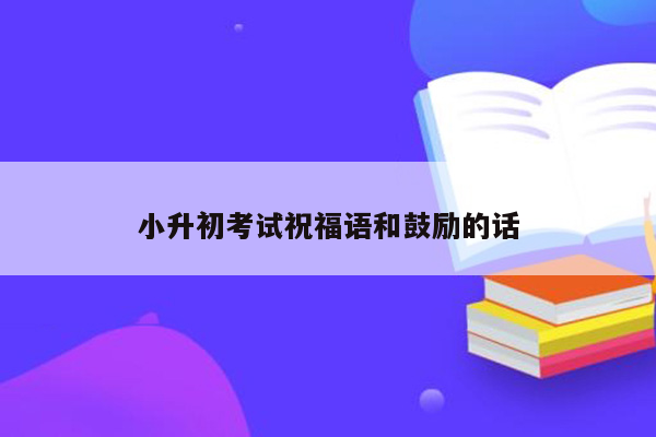 小升初考试祝福语和鼓励的话