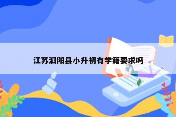 江苏泗阳县小升初有学籍要求吗