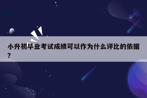 小升初毕业考试成绩可以作为什么评比的依据?