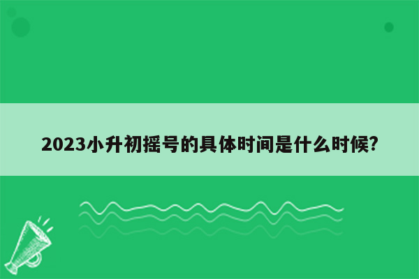 2023小升初摇号的具体时间是什么时候?