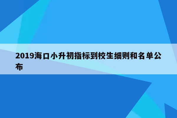 2019海口小升初指标到校生细则和名单公布