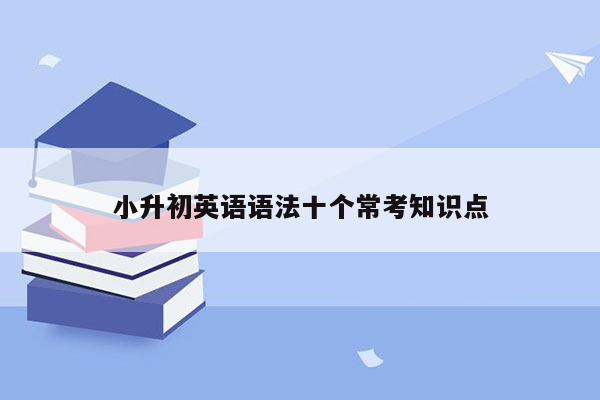 小升初英语语法十个常考知识点