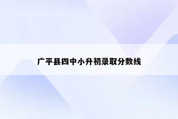 广平县四中小升初录取分数线