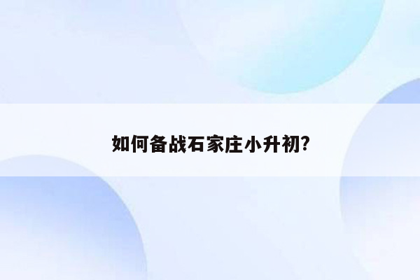 如何备战石家庄小升初?