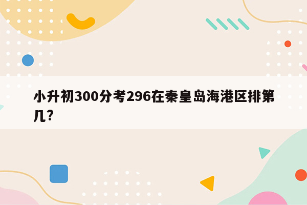 小升初300分考296在秦皇岛海港区排第几?