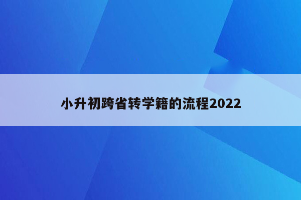 小升初跨省转学籍的流程2022