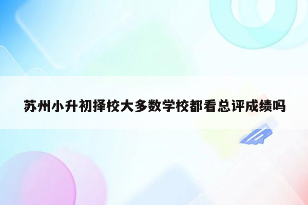 苏州小升初择校大多数学校都看总评成绩吗