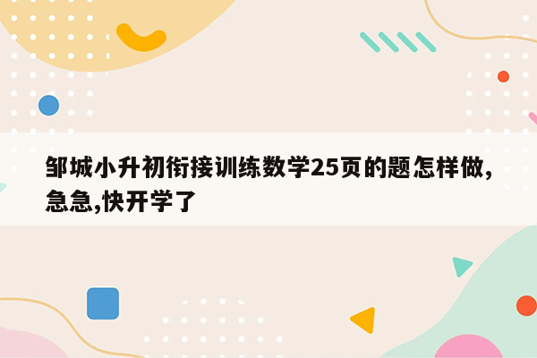 邹城小升初衔接训练数学25页的题怎样做,急急,快开学了