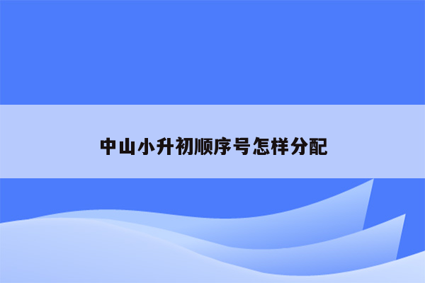 中山小升初顺序号怎样分配