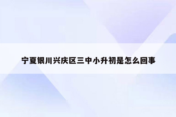 宁夏银川兴庆区三中小升初是怎么回事