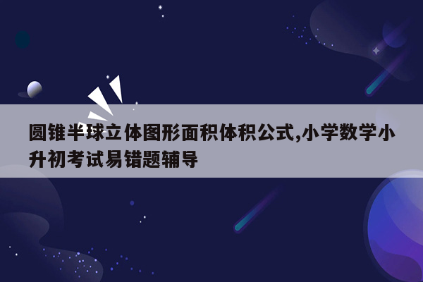 圆锥半球立体图形面积体积公式,小学数学小升初考试易错题辅导