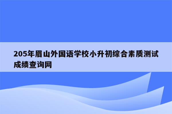 205年眉山外国语学校小升初综合素质测试成绩查询网