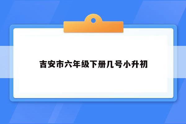 吉安市六年级下册几号小升初