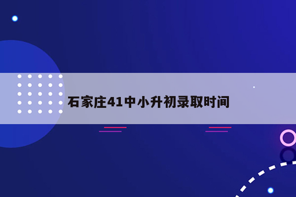 石家庄41中小升初录取时间