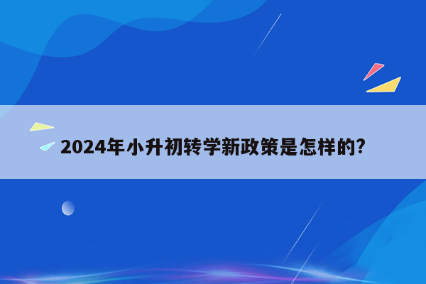 2024年小升初转学新政策是怎样的?