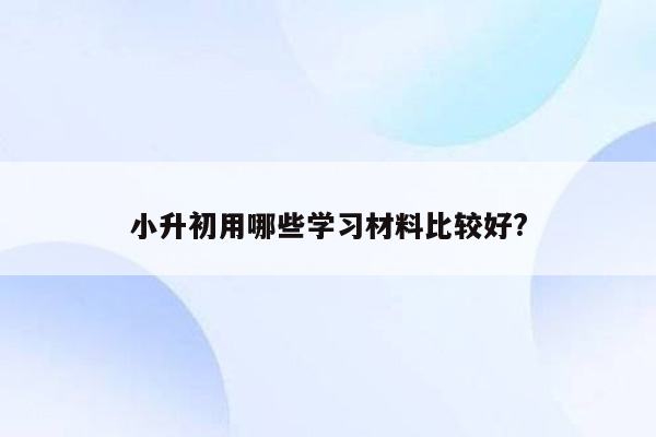 小升初用哪些学习材料比较好?