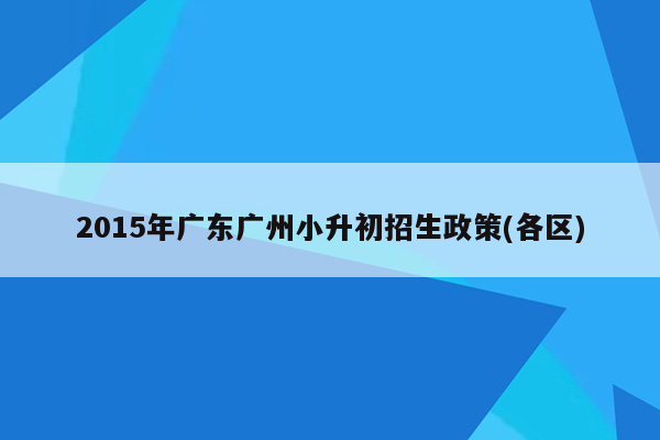 2015年广东广州小升初招生政策(各区)