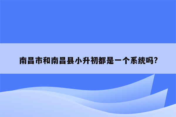 南昌市和南昌县小升初都是一个系统吗?