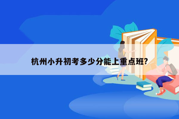 杭州小升初考多少分能上重点班?