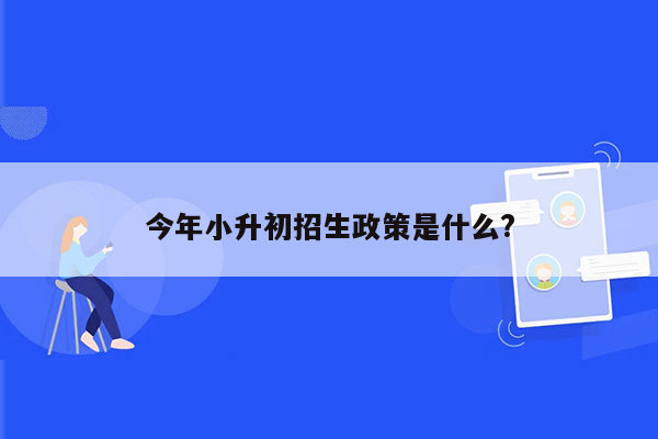 今年小升初招生政策是什么?