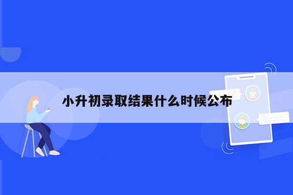 小升初录取结果什么时候公布