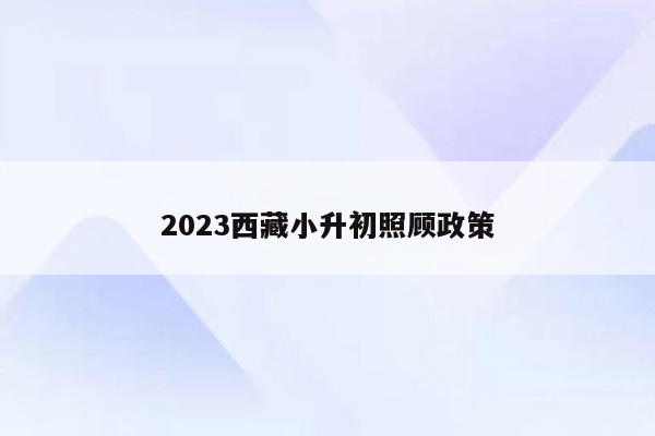 2023西藏小升初照顾政策