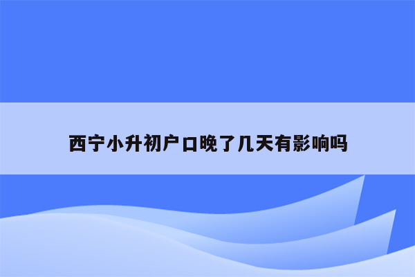 西宁小升初户口晚了几天有影响吗