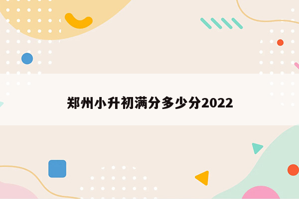 郑州小升初满分多少分2022