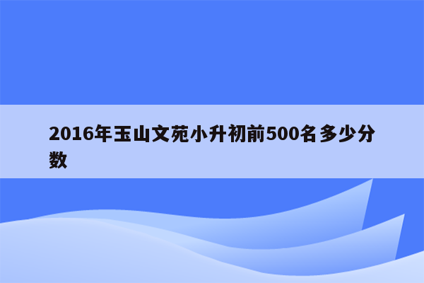 2016年玉山文苑小升初前500名多少分数