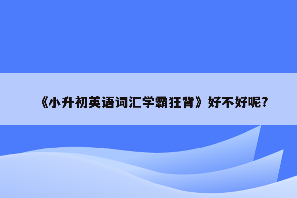 《小升初英语词汇学霸狂背》好不好呢?