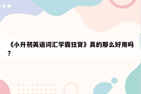 《小升初英语词汇学霸狂背》真的那么好用吗?