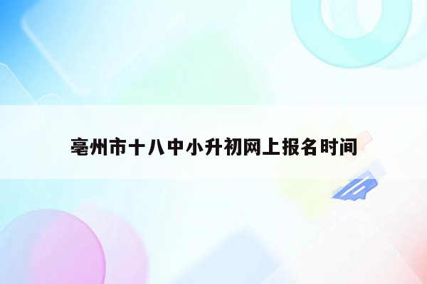 亳州市十八中小升初网上报名时间