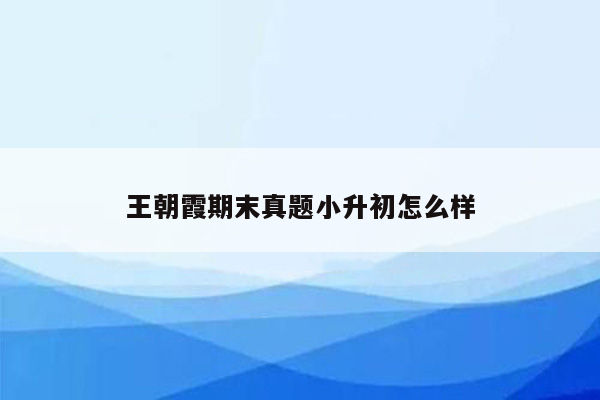 王朝霞期末真题小升初怎么样