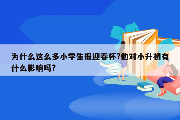 为什么这么多小学生报迎春杯?他对小升初有什么影响吗?