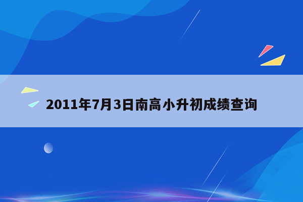 2011年7月3日南高小升初成绩查询