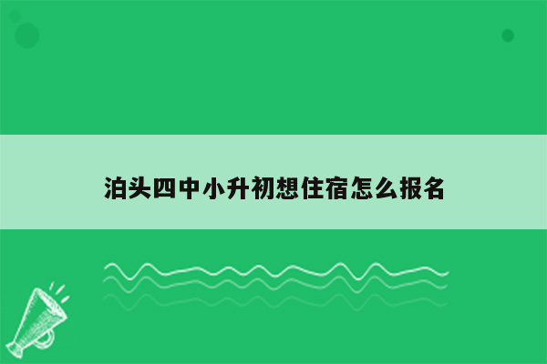 泊头四中小升初想住宿怎么报名