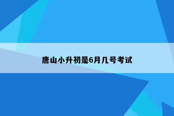 唐山小升初是6月几号考试