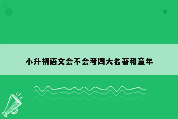 小升初语文会不会考四大名著和童年