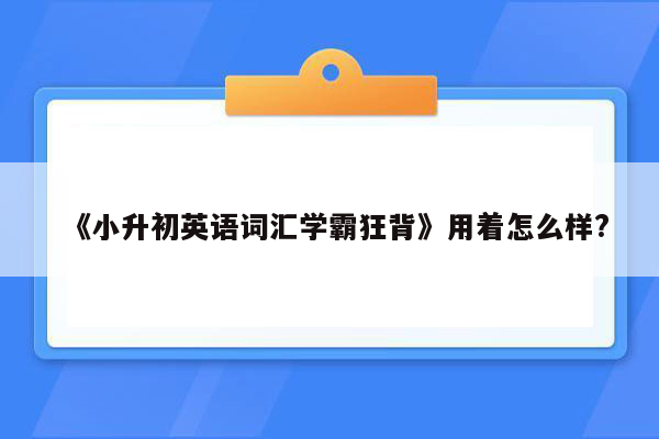 《小升初英语词汇学霸狂背》用着怎么样?