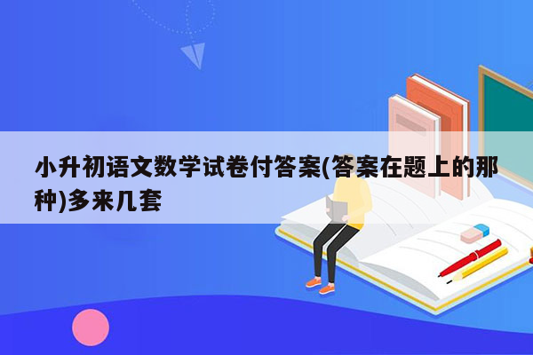 小升初语文数学试卷付答案(答案在题上的那种)多来几套