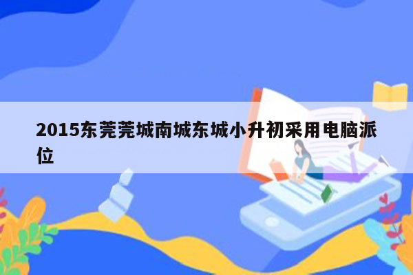 2015东莞莞城南城东城小升初采用电脑派位