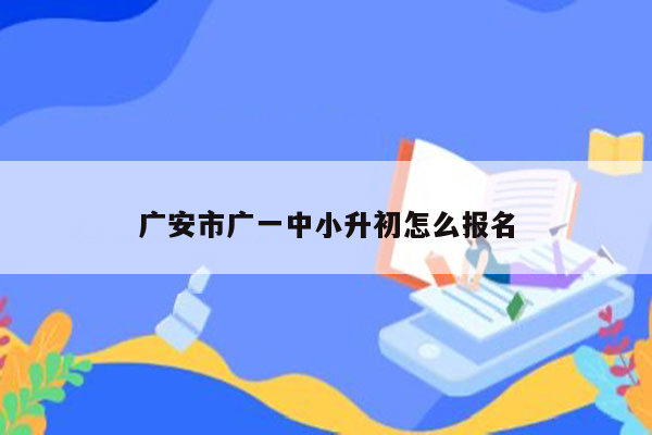 广安市广一中小升初怎么报名