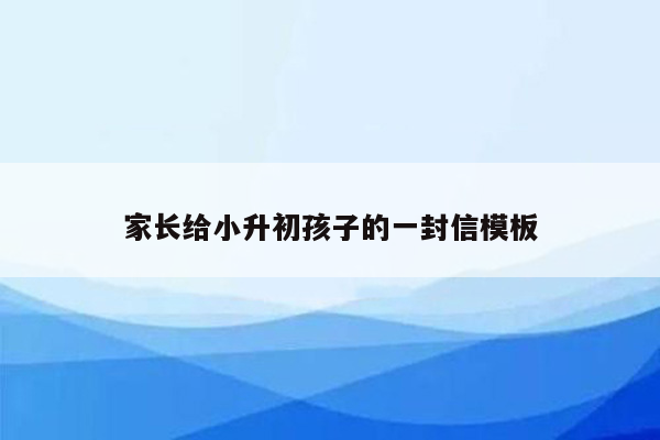 家长给小升初孩子的一封信模板