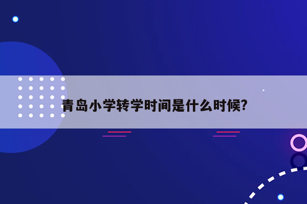 青岛小学转学时间是什么时候?