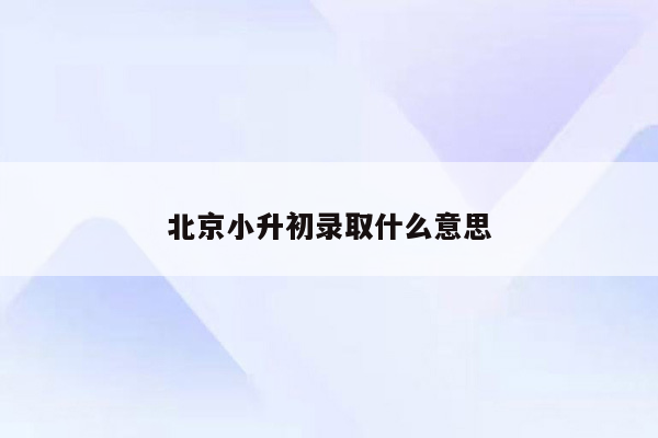 北京小升初录取什么意思