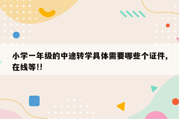 小学一年级的中途转学具体需要哪些个证件,在线等!!