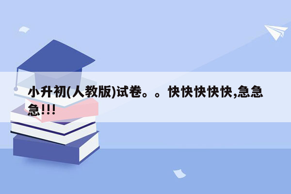 小升初(人教版)试卷。。快快快快快,急急急!!!