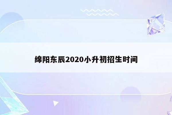 绵阳东辰2020小升初招生时间